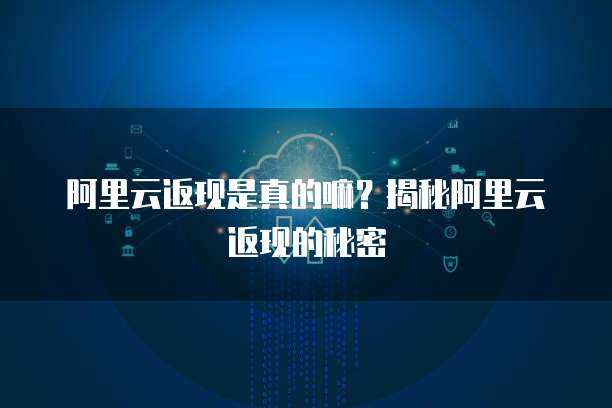 阿里云返現活動 引領云計算服務的普惠與創新